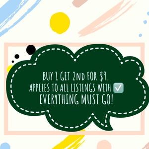 BUY 1 GET 2nd FOR $9. EVERYTHING MUST GO!